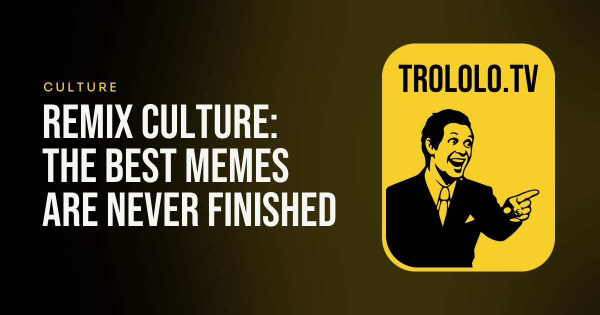 Remix culture: the best memes are never finished